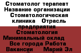 Стоматолог-терапевт › Название организации ­ Стоматологическая клиника › Отрасль предприятия ­ Стоматология › Минимальный оклад ­ 1 - Все города Работа » Вакансии   . Марий Эл респ.,Йошкар-Ола г.